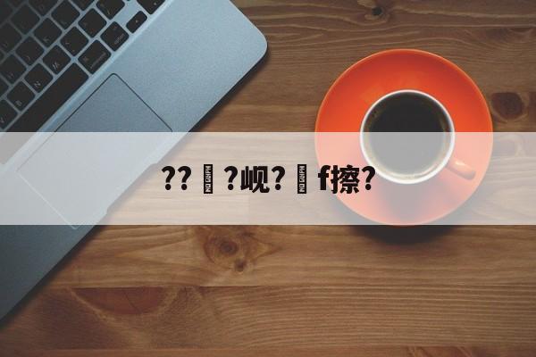 开云体育下载-???岘?嚲f擦?的简单介绍